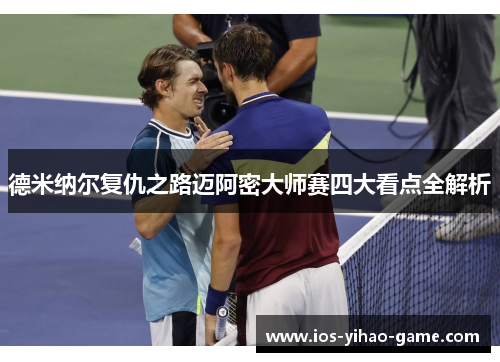 德米纳尔复仇之路迈阿密大师赛四大看点全解析