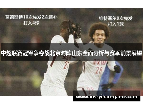 中超联赛冠军争夺战北京对阵山东全面分析与赛季前景展望