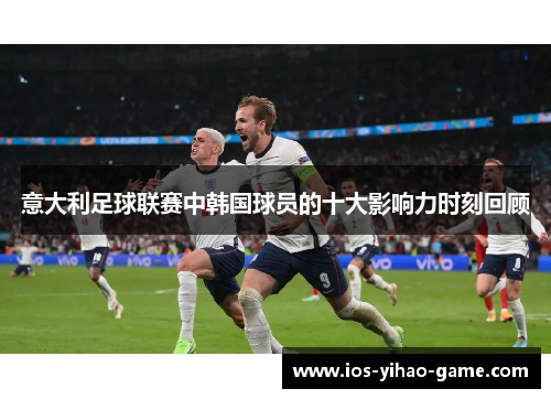 意大利足球联赛中韩国球员的十大影响力时刻回顾