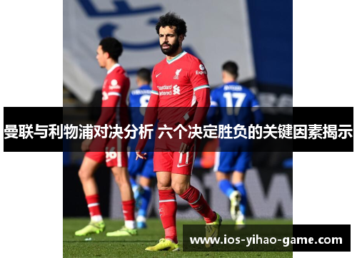 曼联与利物浦对决分析 六个决定胜负的关键因素揭示 曼联与利物浦对决分析 六个决定胜负的关键因素揭示