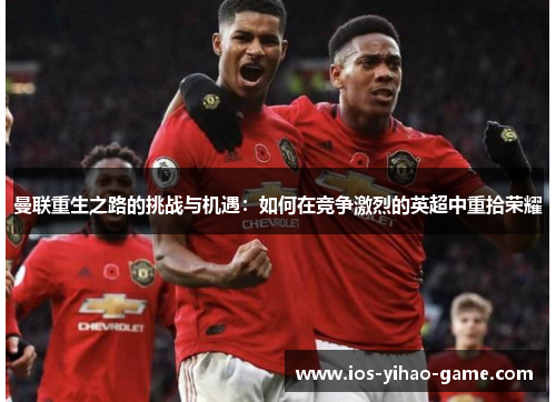 曼联重生之路的挑战与机遇：如何在竞争激烈的英超中重拾荣耀