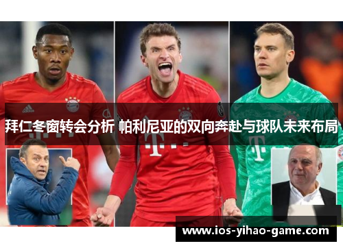 拜仁冬窗转会分析 帕利尼亚的双向奔赴与球队未来布局 拜仁冬窗转会分析 帕利尼亚的双向奔赴与球队未来布局