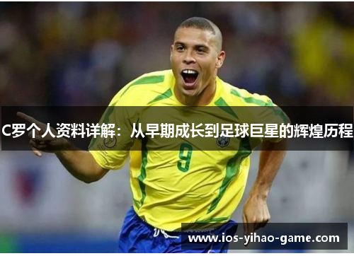 C罗个人资料详解：从早期成长到足球巨星的辉煌历程