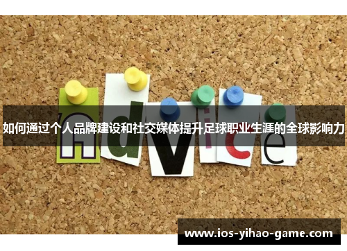 如何通过个人品牌建设和社交媒体提升足球职业生涯的全球影响力
