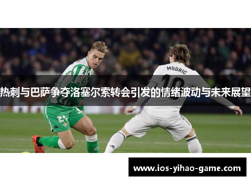 热刺与巴萨争夺洛塞尔索转会引发的情绪波动与未来展望