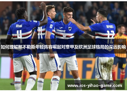 如何理解那不勒斯年轻阵容崛起对意甲及欧洲足球格局的深远影响 如何理解那不勒斯年轻阵容崛起对意甲及欧洲足球格局的深远影响