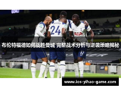 布伦特福德如何战胜曼城 完整战术分析与逆袭策略揭秘