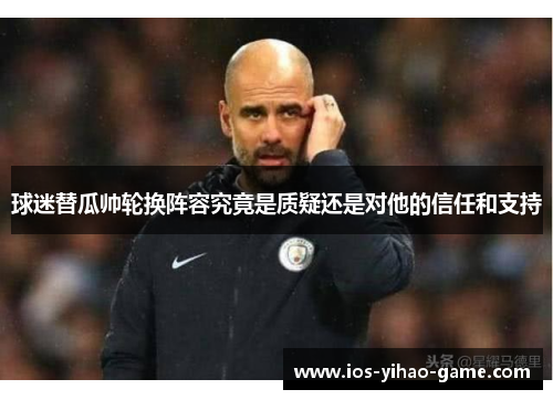 球迷替瓜帅轮换阵容究竟是质疑还是对他的信任和支持