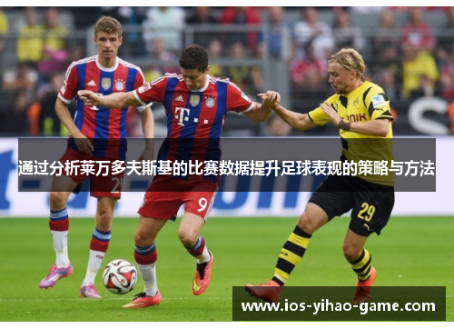 通过分析莱万多夫斯基的比赛数据提升足球表现的策略与方法