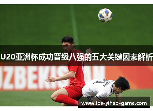 U20亚洲杯成功晋级八强的五大关键因素解析