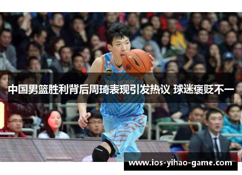 中国男篮胜利背后周琦表现引发热议 球迷褒贬不一