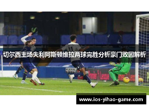 切尔西主场失利阿斯顿维拉两球完胜分析豪门败因解析