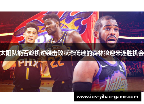 太阳队能否趁机逆袭击败状态低迷的森林狼迎来连胜机会