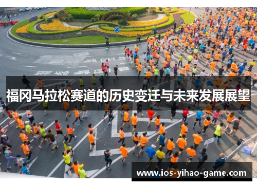 福冈马拉松赛道的历史变迁与未来发展展望
