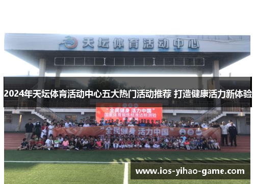 2024年天坛体育活动中心五大热门活动推荐 打造健康活力新体验 2024年天坛体育活动中心五大热门活动推荐 打造健康活力新体验
