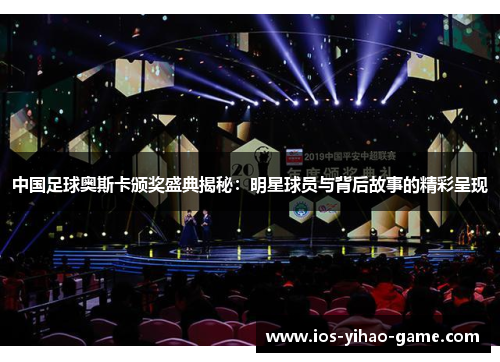 中国足球奥斯卡颁奖盛典揭秘:明星球员与背后故事的精彩呈现 中国足球奥斯卡颁奖盛典揭秘:明星球员与背后故事的精彩呈现
