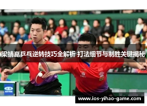 梁靖崑乒乓逆转技巧全解析 打法细节与制胜关键揭秘 梁靖崑乒乓逆转技巧全解析 打法细节与制胜关键揭秘