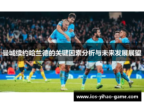 曼城续约哈兰德的关键因素分析与未来发展展望