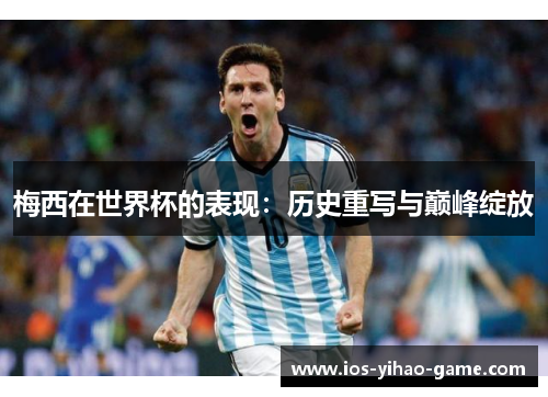 梅西在世界杯的表现：历史重写与巅峰绽放