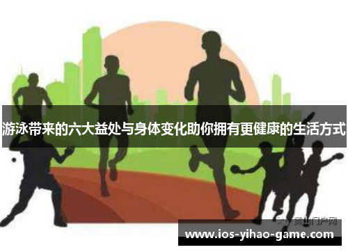 游泳带来的六大益处与身体变化助你拥有更健康的生活方式