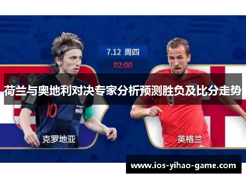 荷兰与奥地利对决专家分析预测胜负及比分走势 荷兰与奥地利对决专家分析预测胜负及比分走势