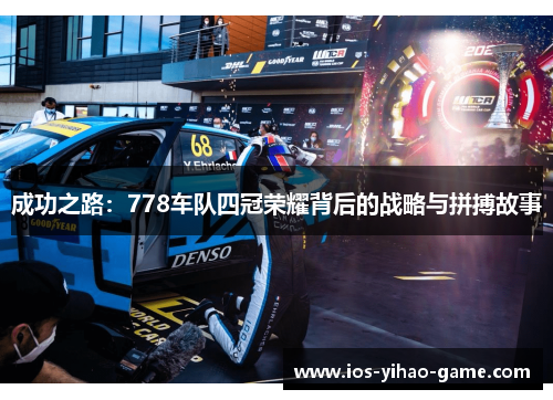 成功之路:778车队四冠荣耀背后的战略与拼搏故事 成功之路:778车队四冠荣耀背后的战略与拼搏故事