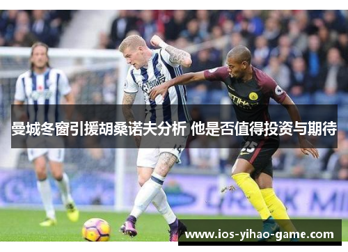 曼城冬窗引援胡桑诺夫分析 他是否值得投资与期待 曼城冬窗引援胡桑诺夫分析 他是否值得投资与期待