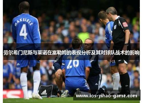 劳尔希门尼斯与莱诺在富勒姆的表现分析及其对球队战术的影响