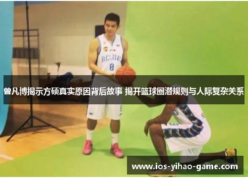 曾凡博揭示方硕真实原因背后故事 揭开篮球圈潜规则与人际复杂关系
