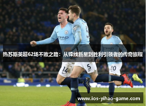 热苏斯英超62场不败之路：从锋线新星到胜利引领者的传奇旅程