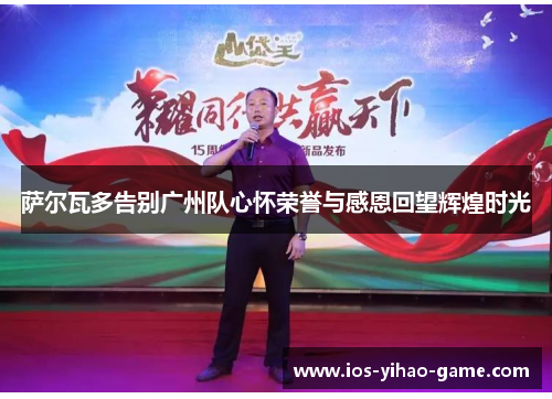 萨尔瓦多告别广州队心怀荣誉与感恩回望辉煌时光