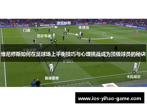 维尼修斯如何在足球场上平衡技巧与心理挑战成为顶级球员的秘诀