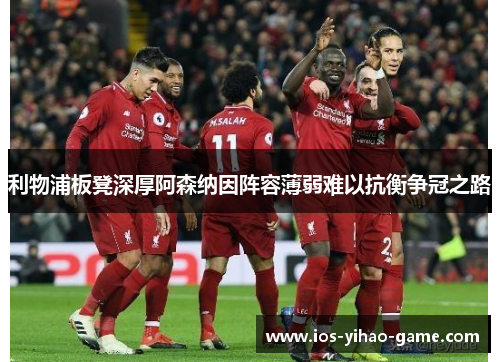 利物浦板凳深厚阿森纳因阵容薄弱难以抗衡争冠之路 利物浦板凳深厚阿森纳因阵容薄弱难以抗衡争冠之路
