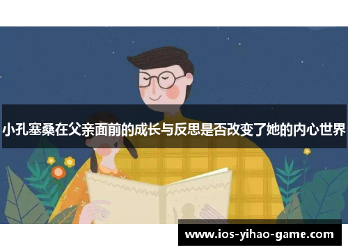 小孔塞桑在父亲面前的成长与反思是否改变了她的内心世界