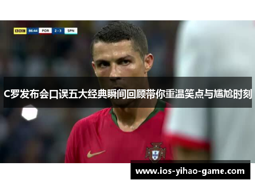 C罗发布会口误五大经典瞬间回顾带你重温笑点与尴尬时刻