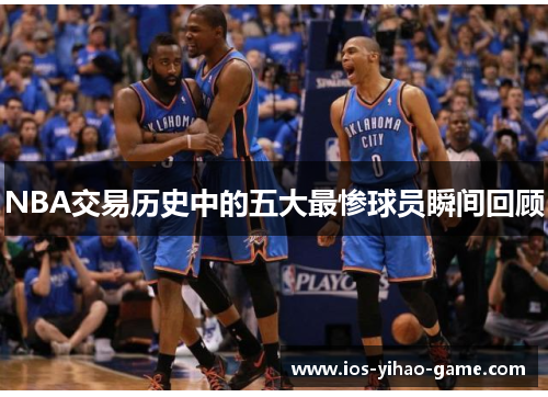 NBA交易历史中的五大最惨球员瞬间回顾