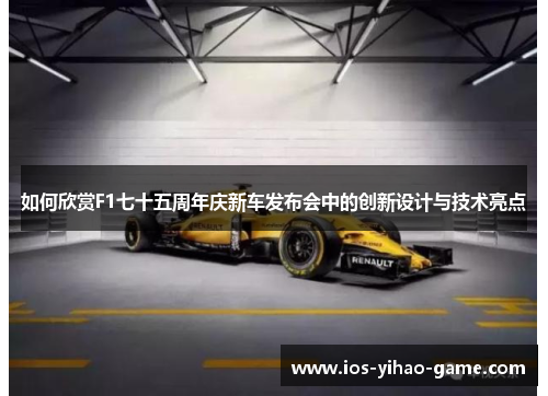 如何欣赏F1七十五周年庆新车发布会中的创新设计与技术亮点 如何欣赏F1七十五周年庆新车发布会中的创新设计与技术亮点