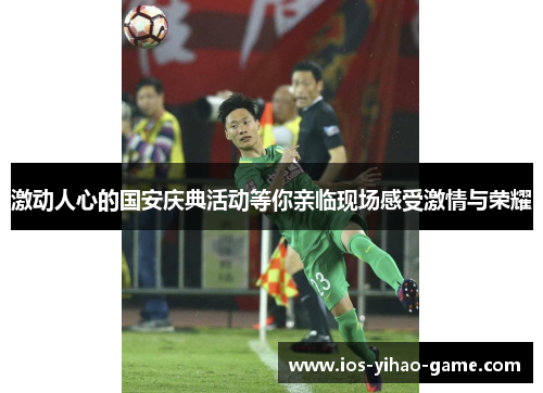 激动人心的国安庆典活动等你亲临现场感受激情与荣耀 激动人心的国安庆典活动等你亲临现场感受激情与荣耀