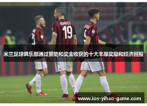米兰足球俱乐部通过赞助和奖金收获的十大丰厚奖励和经济回报 米兰足球俱乐部通过赞助和奖金收获的十大丰厚奖励和经济回报