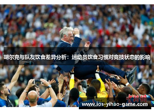 胡尔克与队友饮食差异分析：运动员饮食习惯对竞技状态的影响