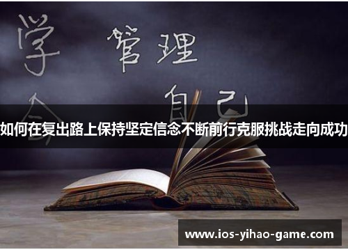如何在复出路上保持坚定信念不断前行克服挑战走向成功 如何在复出路上保持坚定信念不断前行克服挑战走向成功
