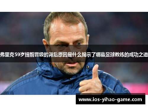 弗里克59岁提前晋级的背后原因是什么揭示了哪些足球教练的成功之道