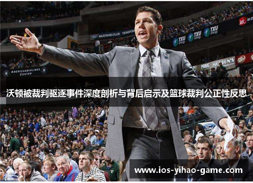 沃顿被裁判驱逐事件深度剖析与背后启示及篮球裁判公正性反思