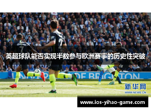 英超球队能否实现半数参与欧洲赛事的历史性突破 英超球队能否实现半数参与欧洲赛事的历史性突破