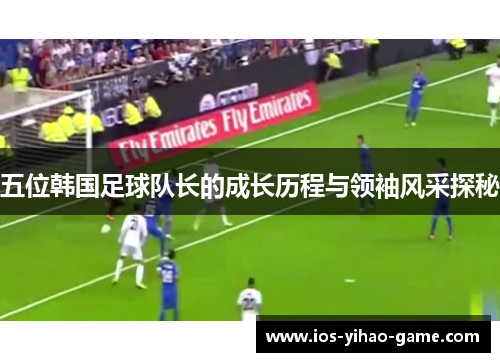 五位韩国足球队长的成长历程与领袖风采探秘