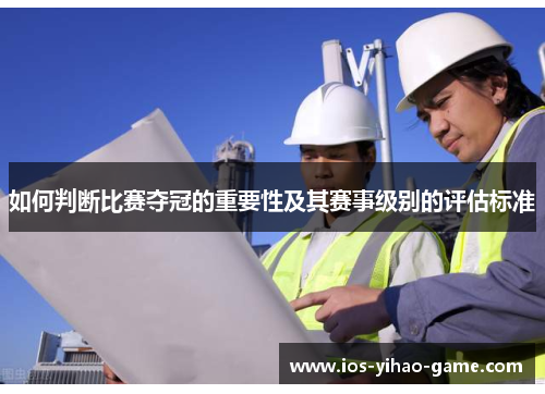 如何判断比赛夺冠的重要性及其赛事级别的评估标准