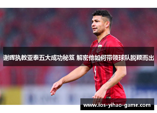 谢晖执教亚泰五大成功秘笈 解密他如何带领球队脱颖而出