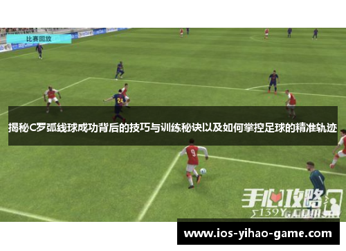 揭秘C罗弧线球成功背后的技巧与训练秘诀以及如何掌控足球的精准轨迹