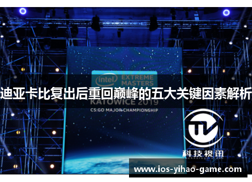 迪亚卡比复出后重回巅峰的五大关键因素解析 迪亚卡比复出后重回巅峰的五大关键因素解析