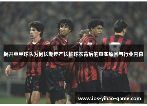 揭开意甲球队为何长期停产长袖球衣背后的真实原因与行业内幕